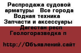 Распродажа судовой арматуры - Все города Водная техника » Запчасти и аксессуары   . Дагестан респ.,Геологоразведка п.